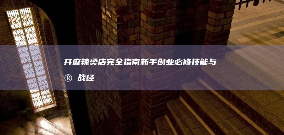 开麻辣烫店完全指南：新手创业必修技能与实战经验